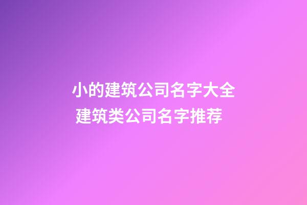 小的建筑公司名字大全 建筑类公司名字推荐-第1张-公司起名-玄机派